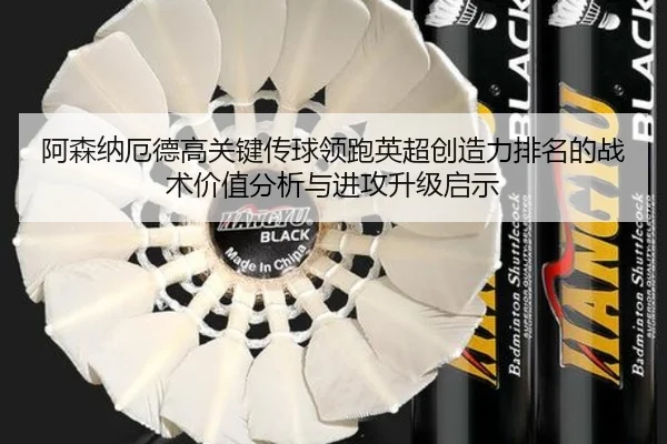 阿森纳厄德高关键传球领跑英超创造力排名的战术价值分析与进攻升级启示