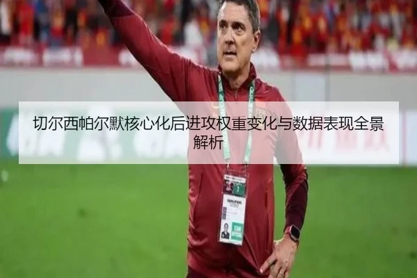 切尔西帕尔默核心化后进攻权重变化与数据表现全景解析