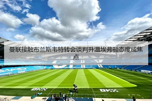 曼联接触布兰斯韦特转会谈判升温埃弗顿态度成焦点