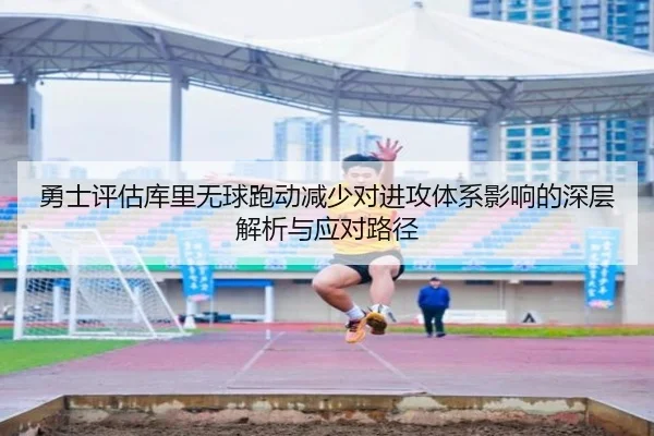 勇士评估库里无球跑动减少对进攻体系影响的深层解析与应对路径